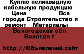 Куплю неликвидную кабельную продукцию › Цена ­ 1 900 000 - Все города Строительство и ремонт » Материалы   . Вологодская обл.,Вологда г.